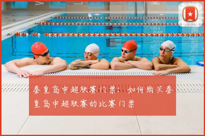 秦皇岛中超联赛门票:如何购买秦皇岛中超联赛的比赛门票