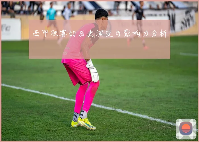 西甲联赛的历史演变与影响力分析