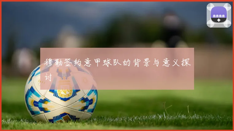 穆勒签约意甲球队的背景与意义探讨