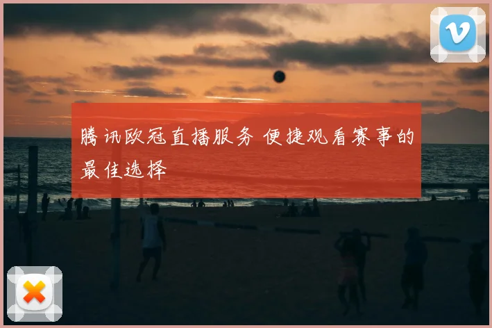 腾讯欧冠直播服务 便捷观看赛事的最佳选择