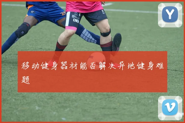 移动健身器材能否解决异地健身难题