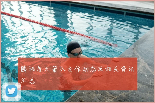 腾讯与火箭队合作动态及相关资讯汇总