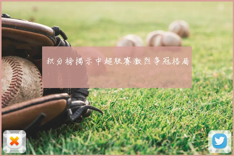 积分榜揭示中超联赛激烈争冠格局