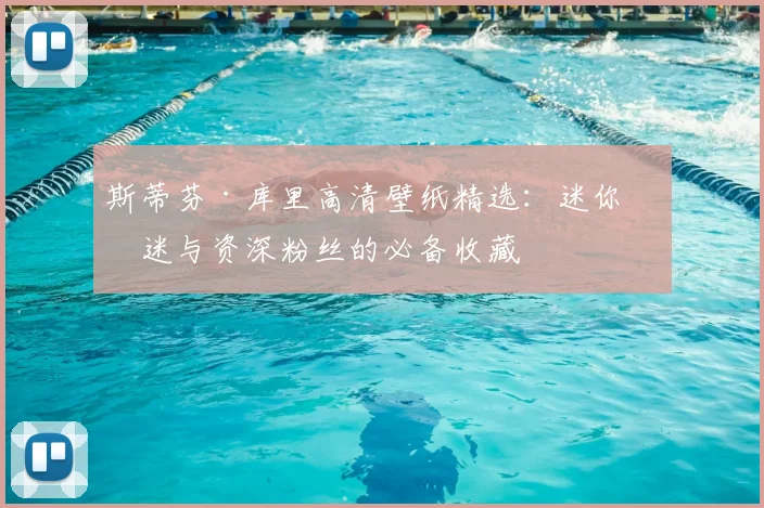 斯蒂芬·库里高清壁纸精选：迷你球迷与资深粉丝的必备收藏